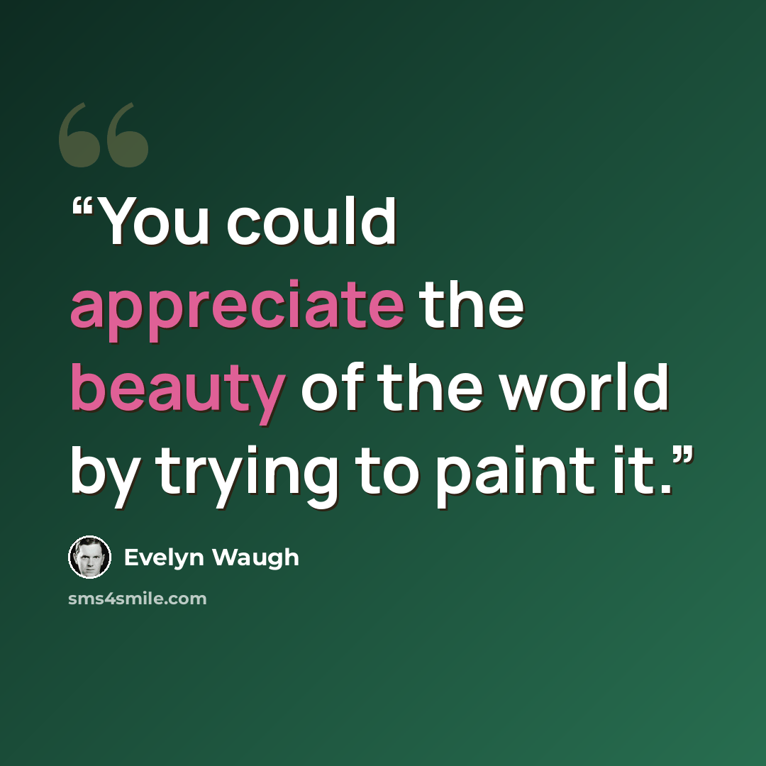 “You could appreciate the beauty of the world by trying to paint it.” quote by Evelyn Waugh