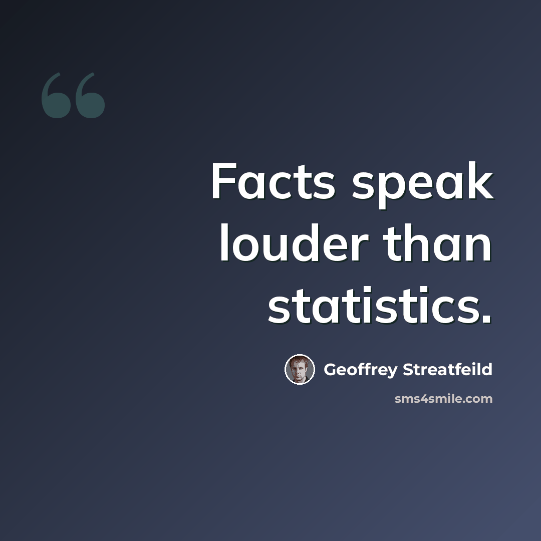 “Facts speak louder than statistics.” quote by Geoffrey Streatfeild