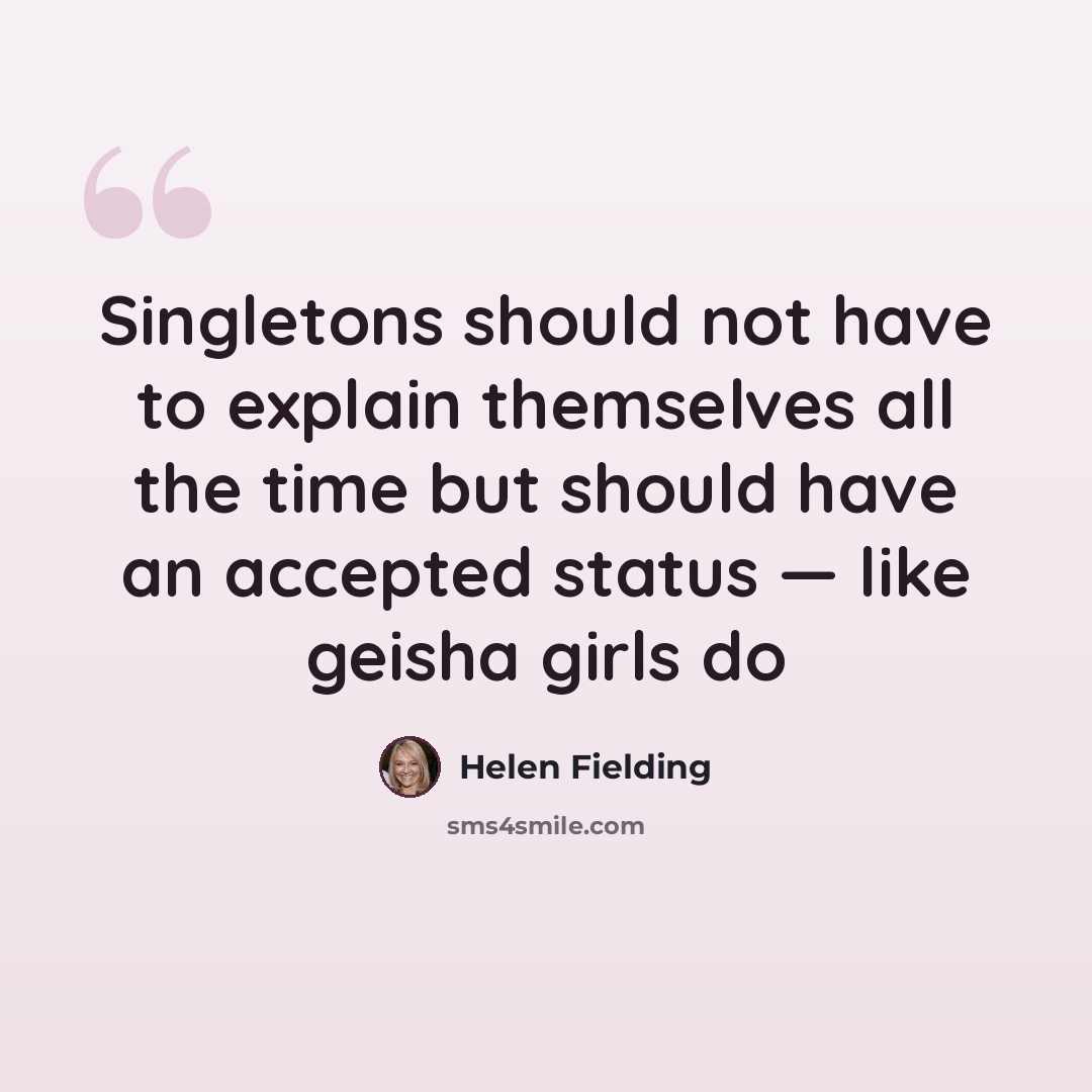 “Singletons should not have to explain themselves all the time but should have an accepted status — like geisha girls do” quote by Helen Fielding