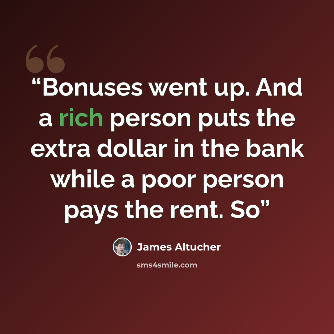 “Bonuses went up. And a rich person puts the extra dollar in the bank while a poor person pays the rent. So” quote by James Altucher