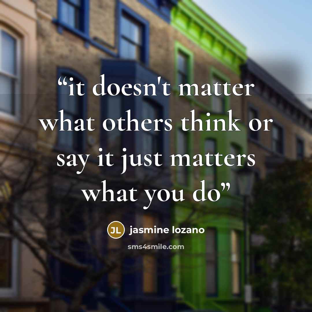 “it doesn't matter what others think or say it just matters what you do” quote by jasmine lozano