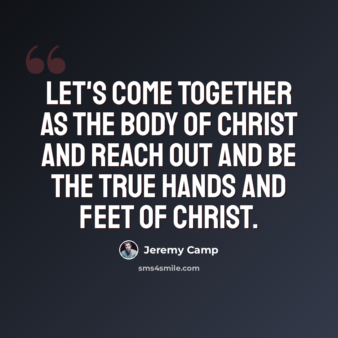 “Let's come together as the body of Christ and reach out and be the true hands and feet of Christ.” quote by Jeremy Camp