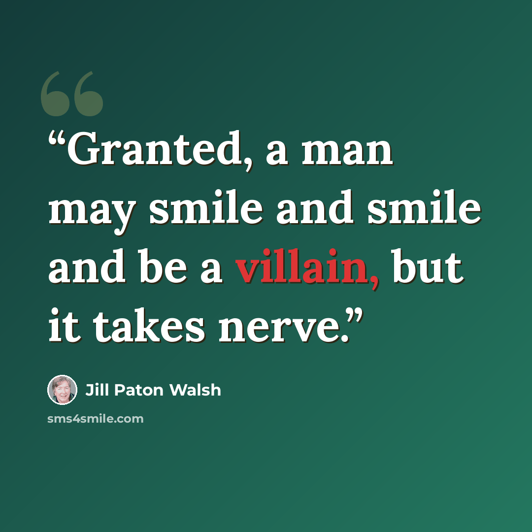 “Granted, a man may smile and smile and be a villain, but it takes nerve.” quote by Jill Paton Walsh