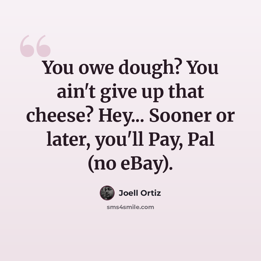 “You owe dough? You ain't give up that cheese? Hey... Sooner or later, you'll Pay, Pal (no eBay).” quote by Joell Ortiz