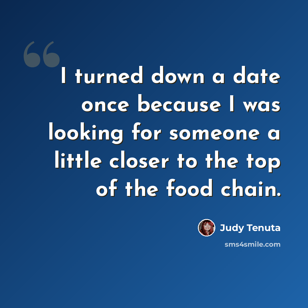 “I turned down a date once because I was looking for someone a little closer to the top of the food chain.” quote by Judy Tenuta