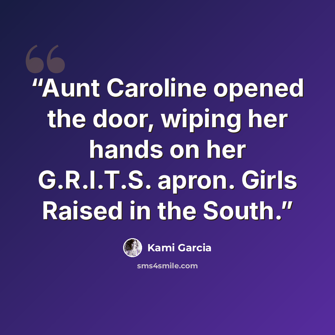 “Aunt Caroline opened the door, wiping her hands on her G.R.I.T.S. apron. Girls Raised in the South.” quote by Kami Garcia