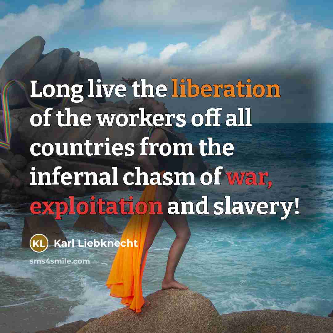 “Long live the liberation of the workers off all countries from the infernal chasm of war, exploitation and slavery!” quote by Karl Liebknecht