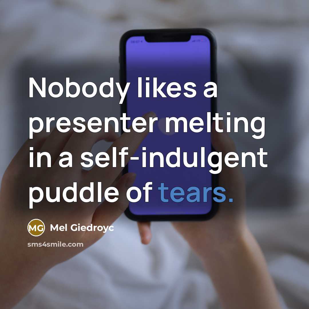 “Nobody likes a presenter melting in a self-indulgent puddle of tears.” quote by Mel Giedroyc