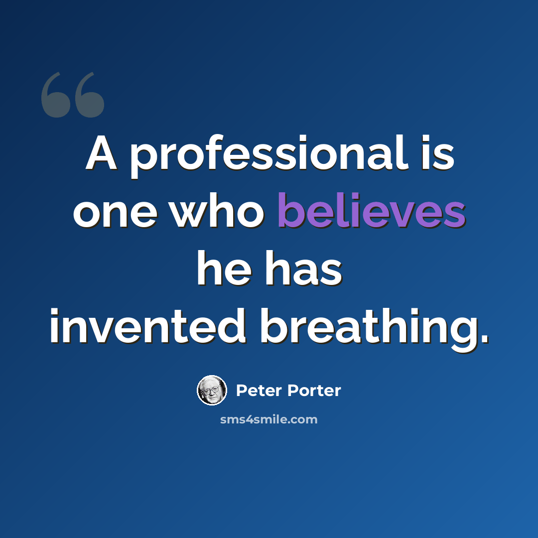 “A professional is one who believes he has invented breathing.” quote by Peter Porter