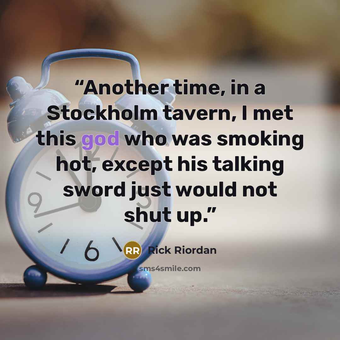 “Another time, in a Stockholm tavern, I met this god who was smoking hot, except his talking sword just would not shut up.” quote by Rick Riordan