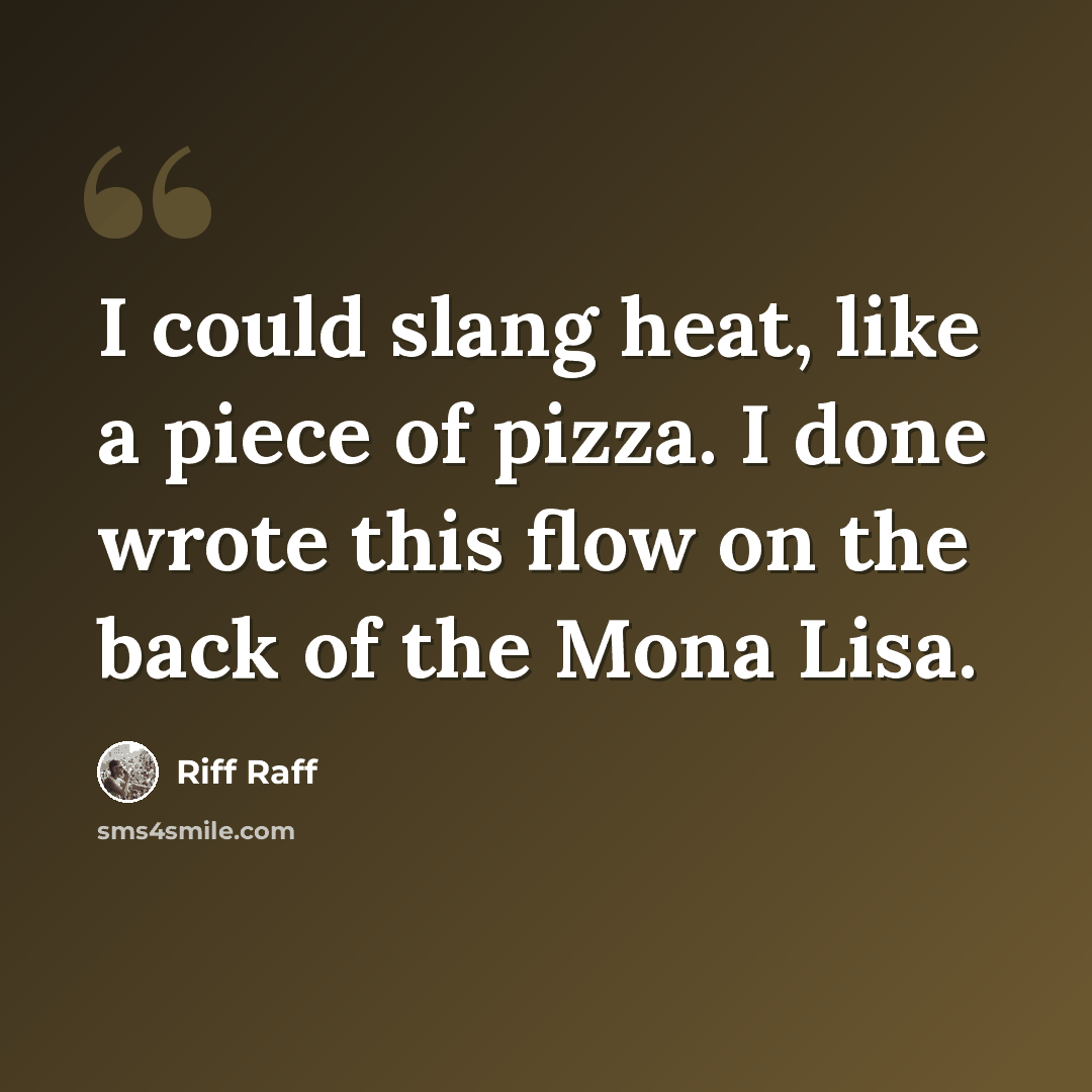 “I could slang heat, like a piece of pizza. I done wrote this flow on the back of the Mona Lisa.” quote by Riff Raff