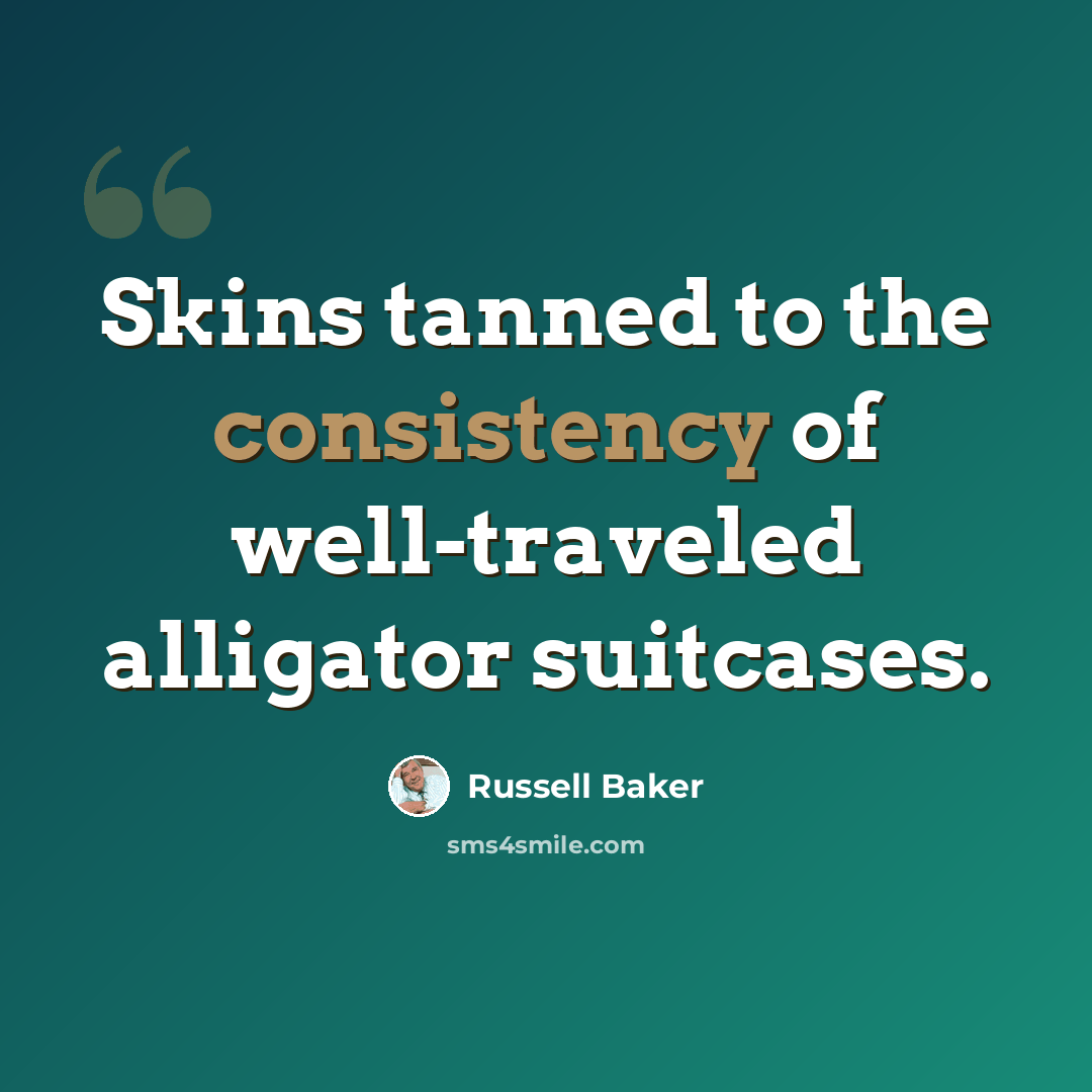 “Skins tanned to the consistency of well-traveled alligator suitcases.” quote by Russell Baker
