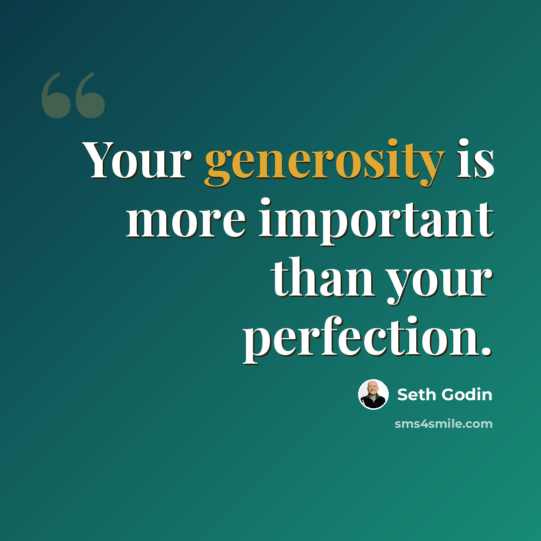 “Your generosity is more important than your perfection.” quote by Seth Godin