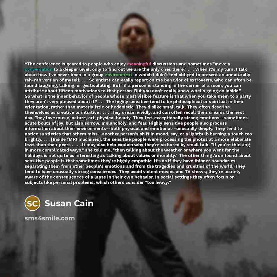 “The conference is geared to people who enjoy meaningful discussions and sometimes "move a conversation to a deeper level, only to find out we are the only ones there." . . . When it's my turn, I talk about how I've never been in a group environment in which I didn't feel obliged to present an…” quote by Susan Cain