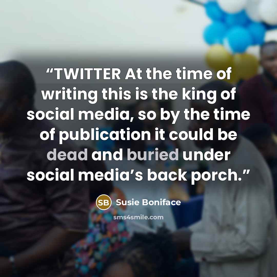 “TWITTER At the time of writing this is the king of social media, so by the time of publication it could be dead and buried under social media’s back porch.” quote by Susie Boniface