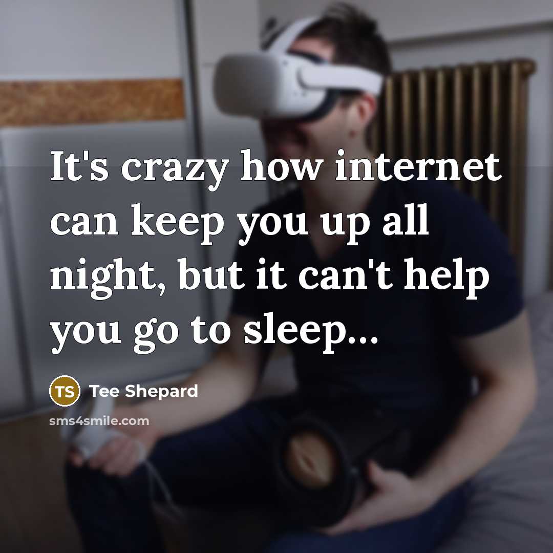 “It's crazy how internet can keep you up all night, but it can't help you go to sleep…” quote by Tee Shepard