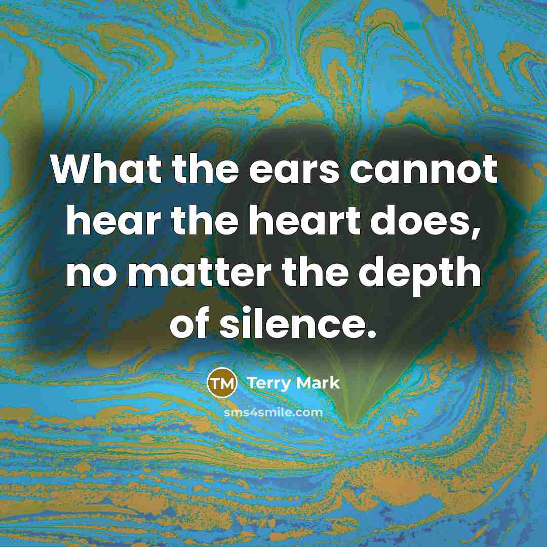 “What the ears cannot hear the heart does, no matter the depth of silence.” quote by Terry Mark