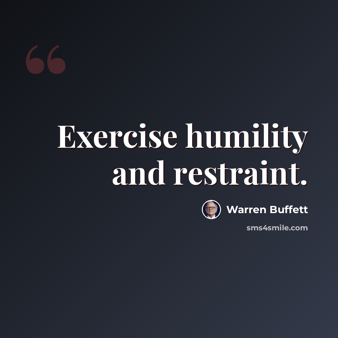 “Exercise humility and restraint.” quote by Warren Buffett