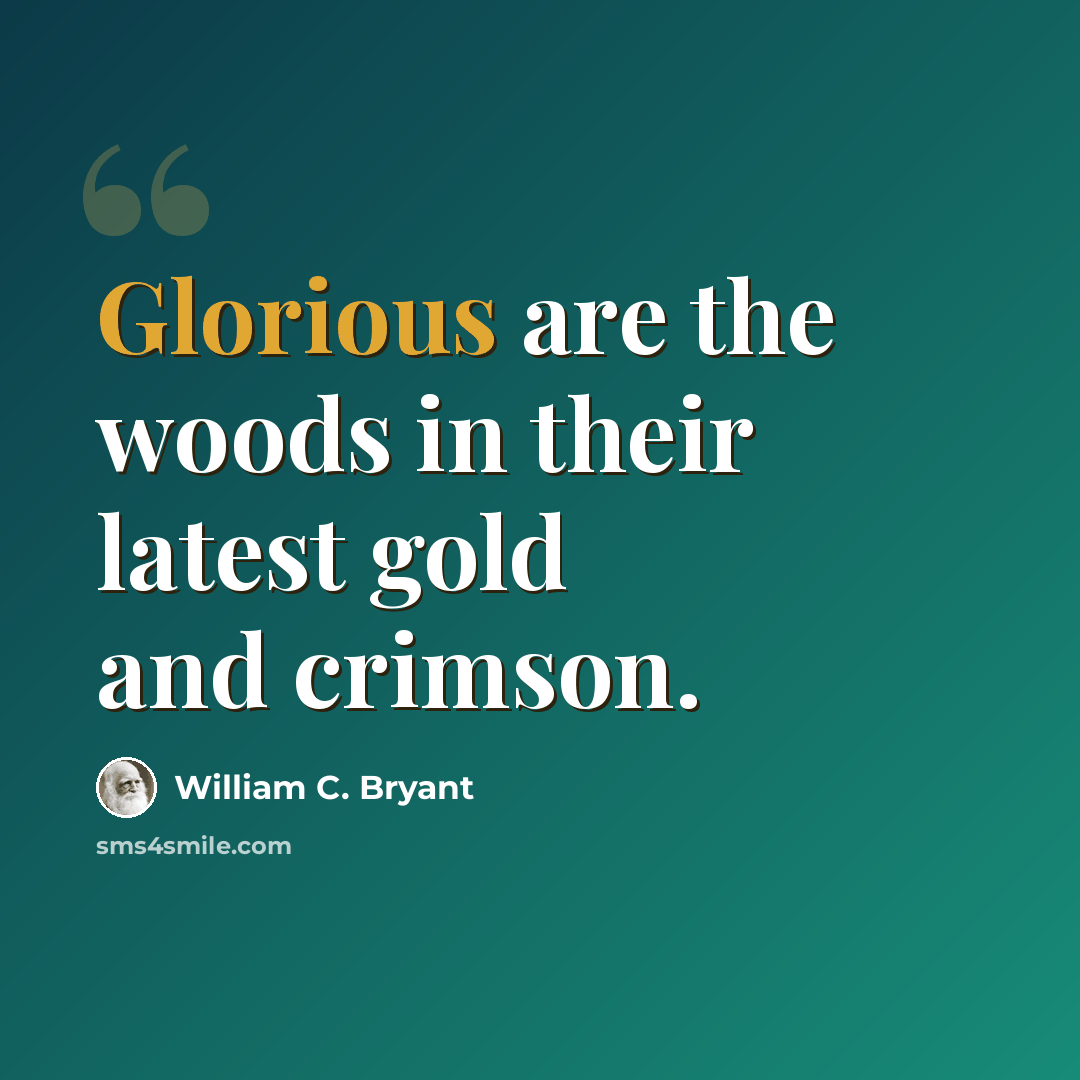 “Glorious are the woods in their latest gold and crimson.” quote by William C. Bryant