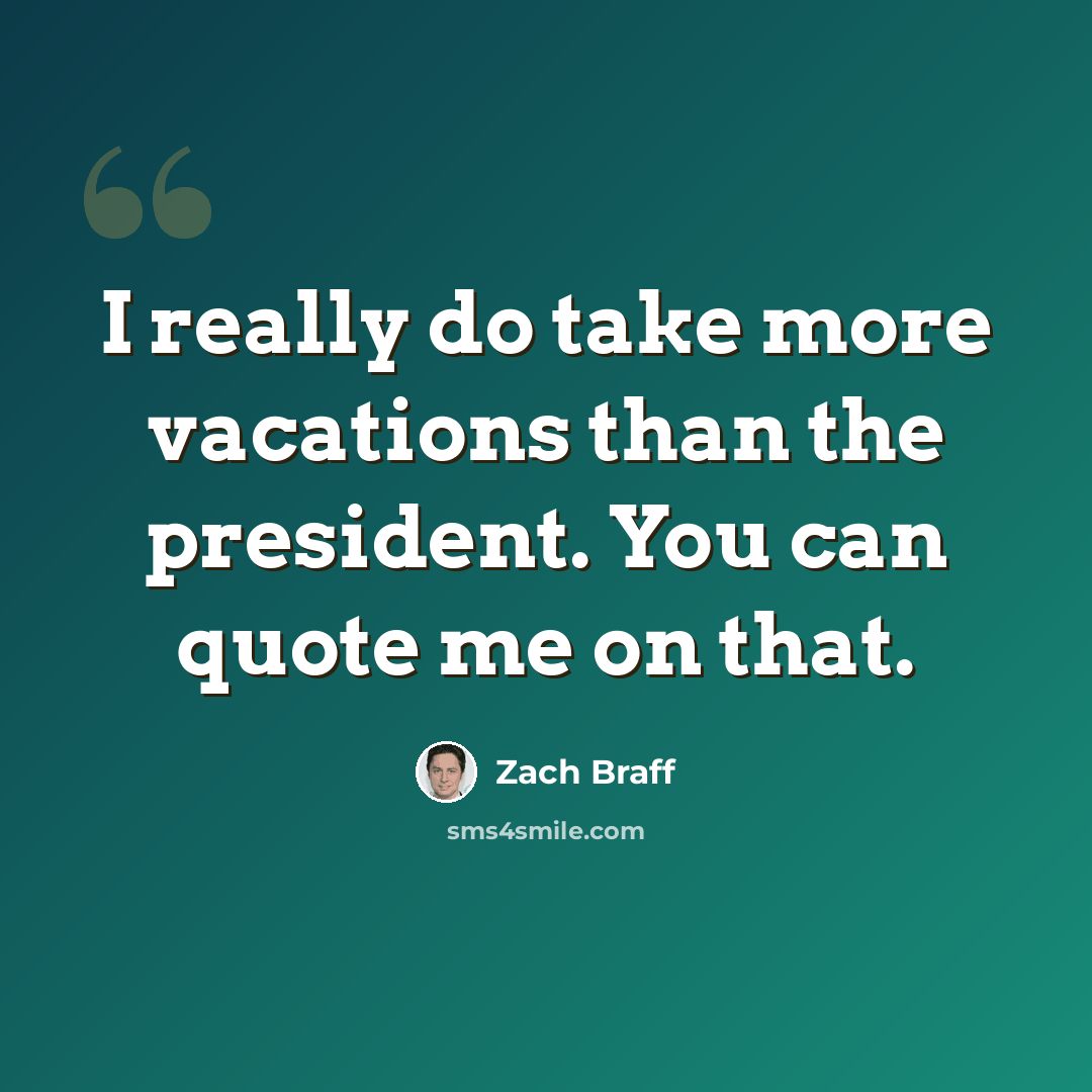 “I really do take more vacations than the president. You can quote me on that.” quote by Zach Braff
