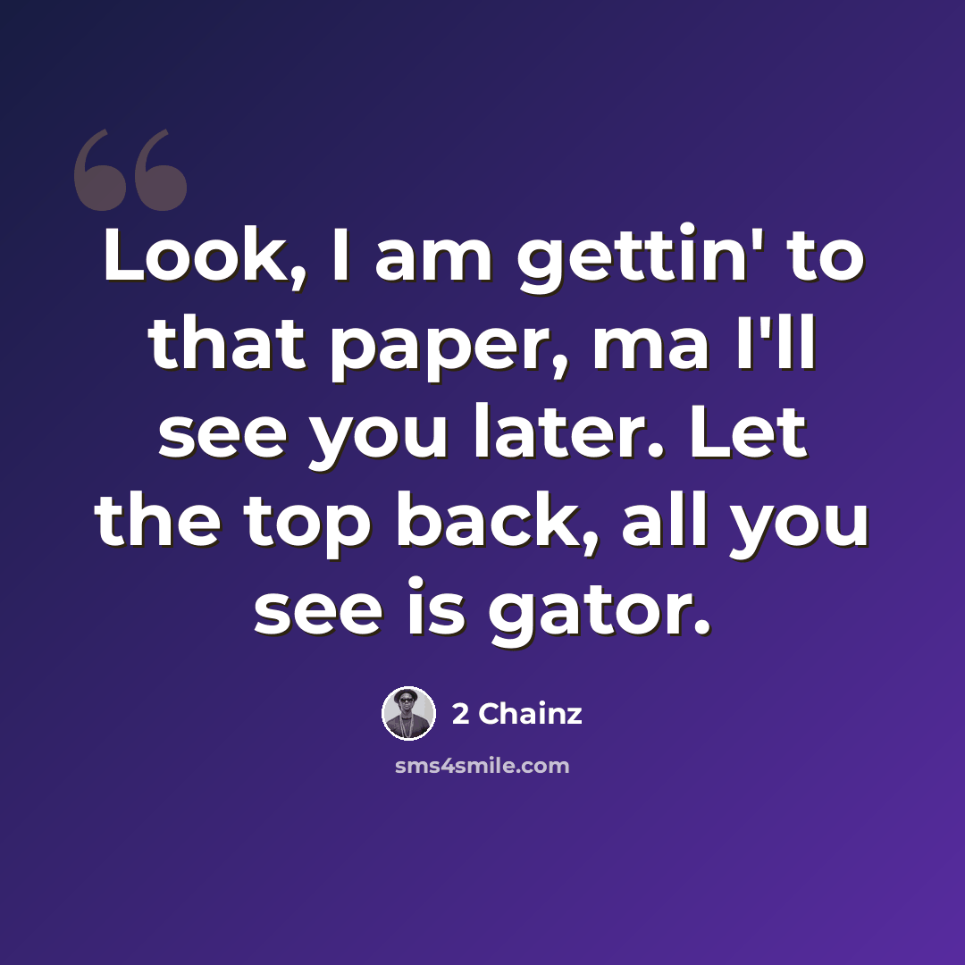 “Look, I am gettin' to that paper, ma I'll see you later. Let the top back, all you see is gator.” quote by 2 Chainz