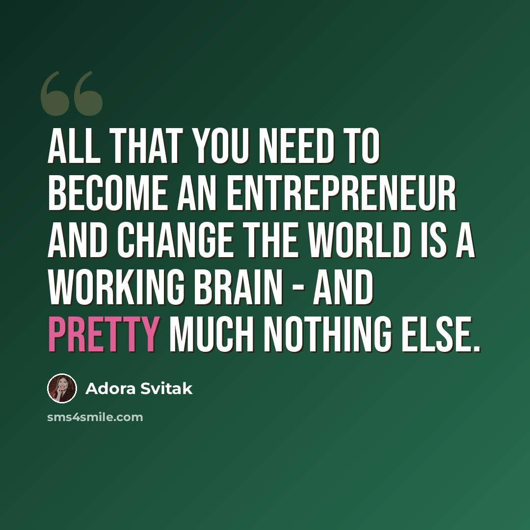 “All that you need to become an entrepreneur and change the world is a working brain - and pretty much nothing else.” quote by Adora Svitak