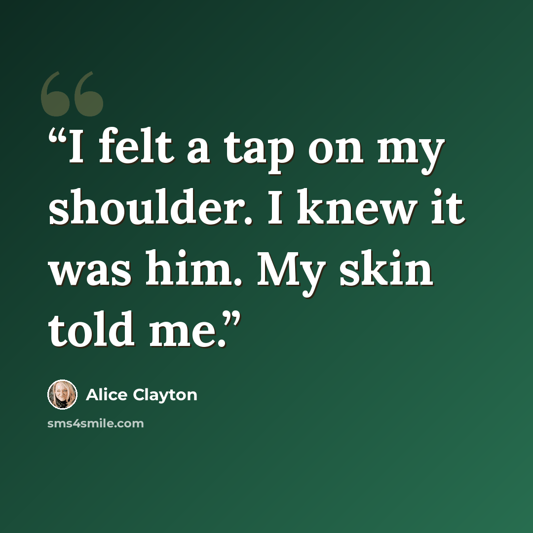 “I felt a tap on my shoulder. I knew it was him. My skin told me.” quote by Alice Clayton