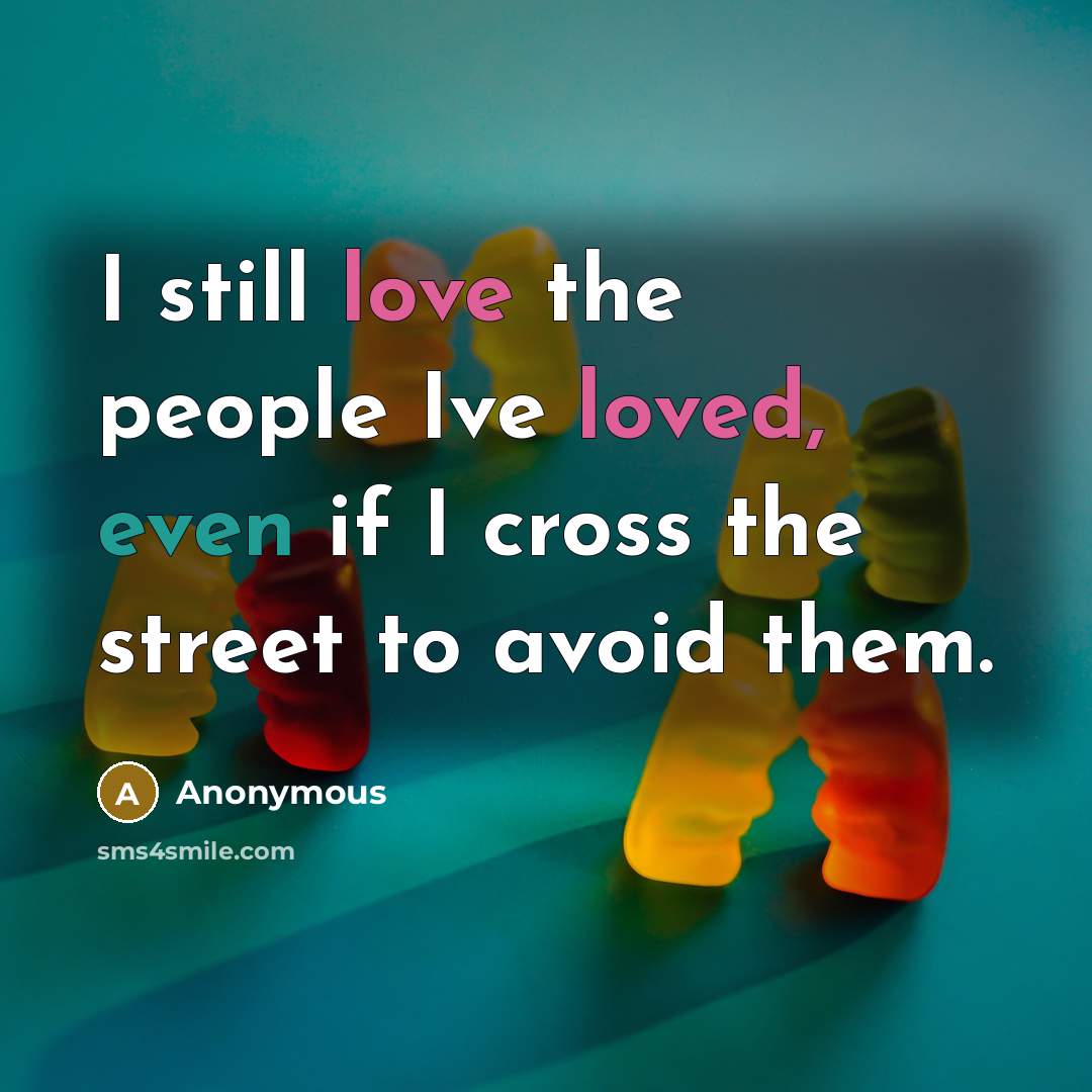 “I still love the people Ive loved, even if I cross the street to avoid them.” quote by Anonymous