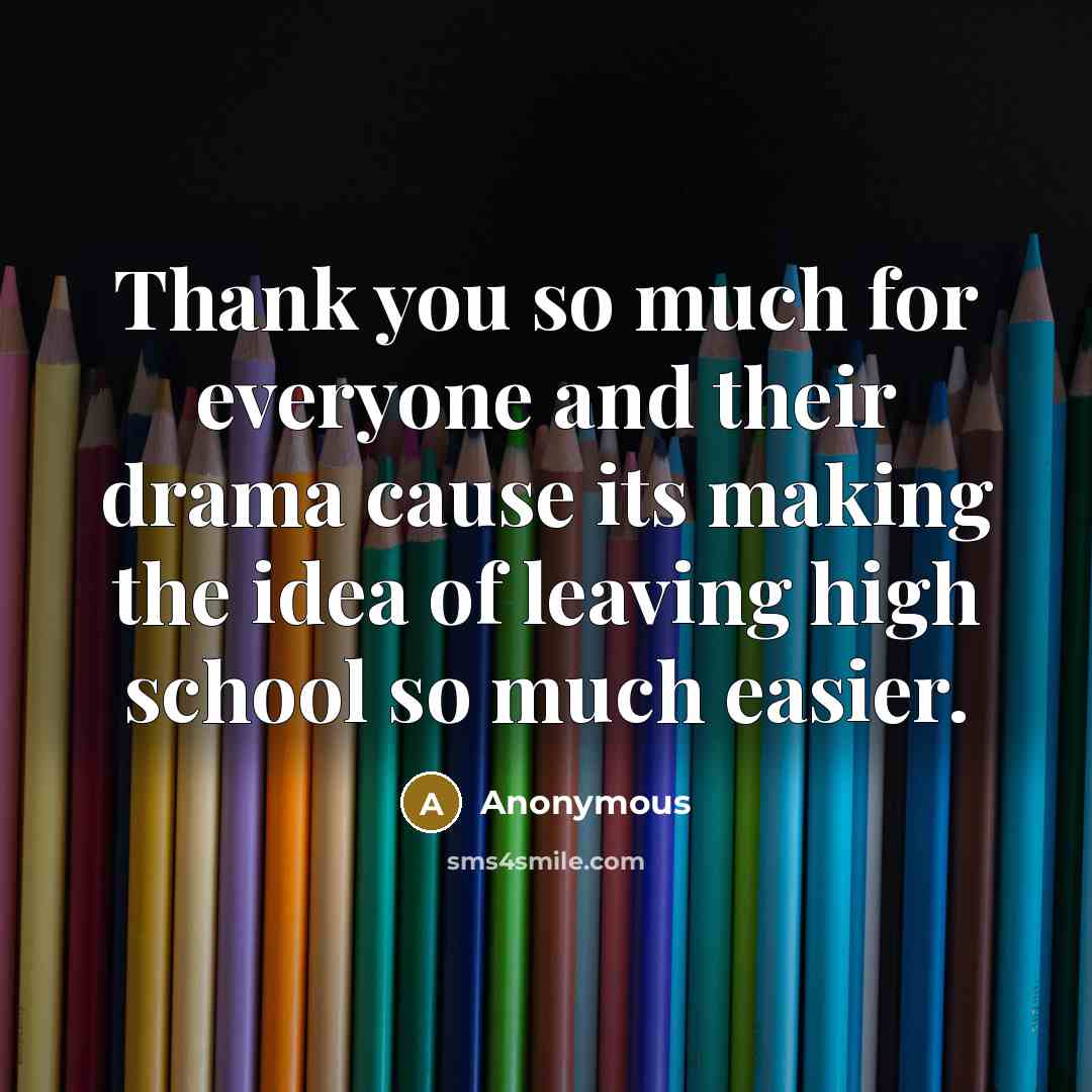 “Thank you so much for everyone and their drama cause its making the idea of leaving high school so much easier.” quote by Anonymous