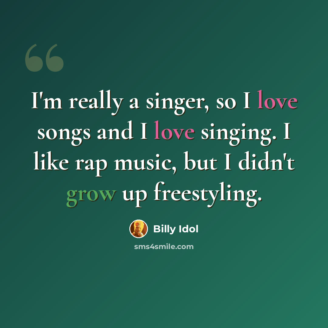“I'm really a singer, so I love songs and I love singing. I like rap music, but I didn't grow up freestyling.” quote by Billy Idol