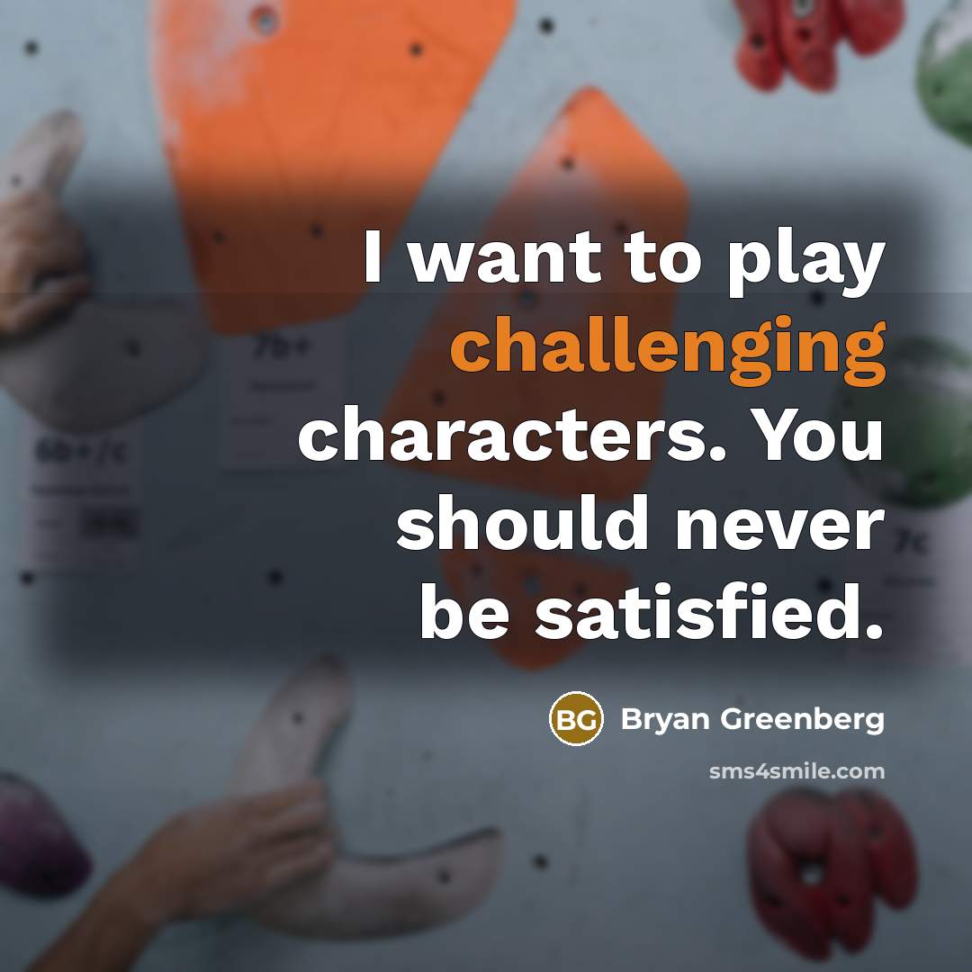 “I want to play challenging characters. You should never be satisfied.” quote by Bryan Greenberg