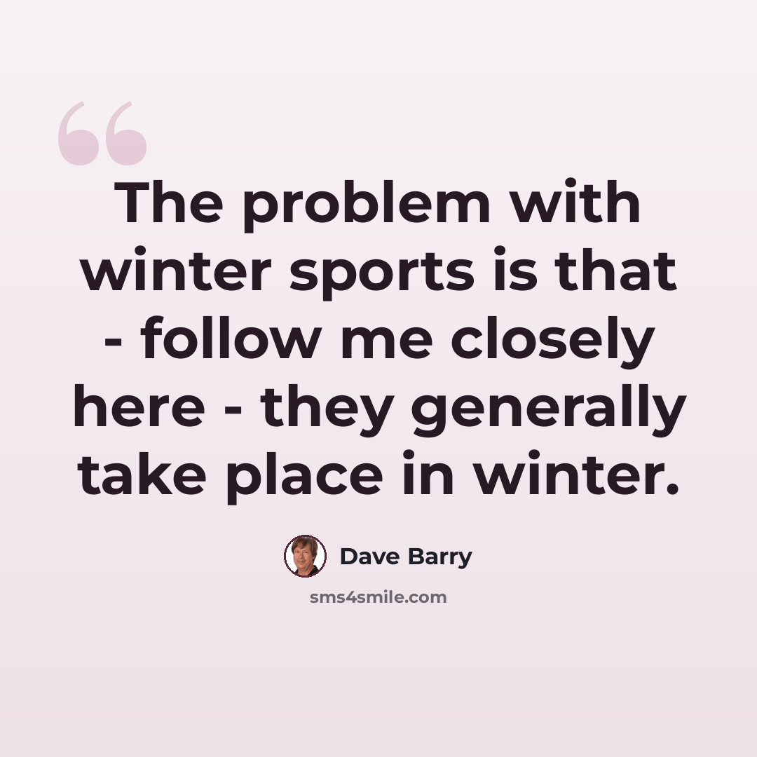 “The problem with winter sports is that - follow me closely here - they generally take place in winter.” quote by Dave Barry