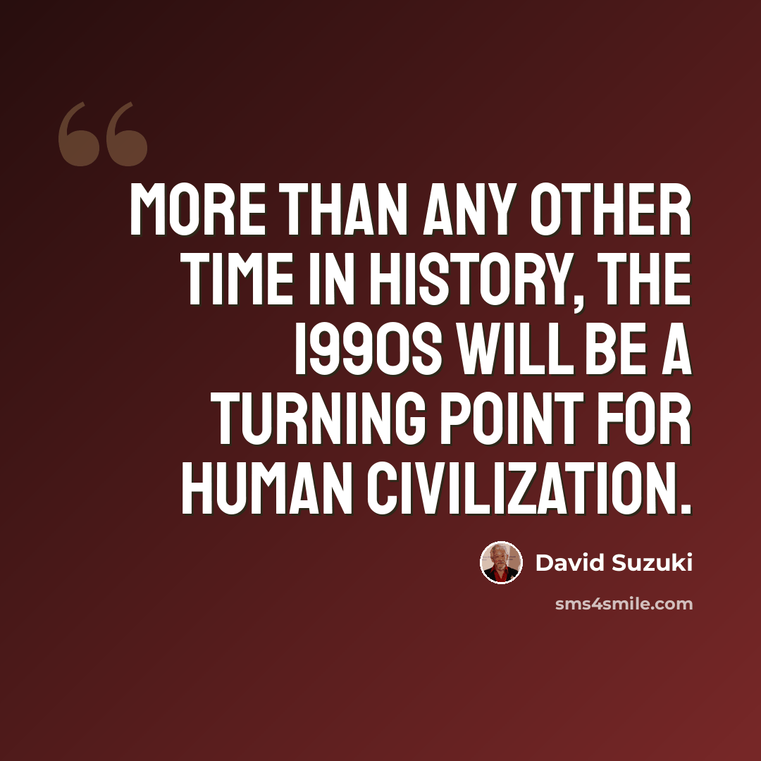 “More than any other time in history, the 1990s will be a turning point for human civilization.” quote by David Suzuki