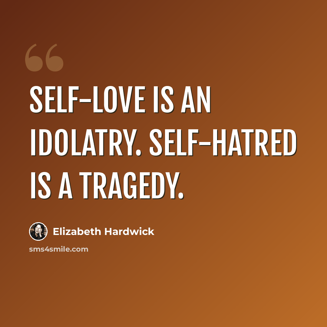 “Self-love is an idolatry. Self-hatred is a tragedy.” quote by Elizabeth Hardwick