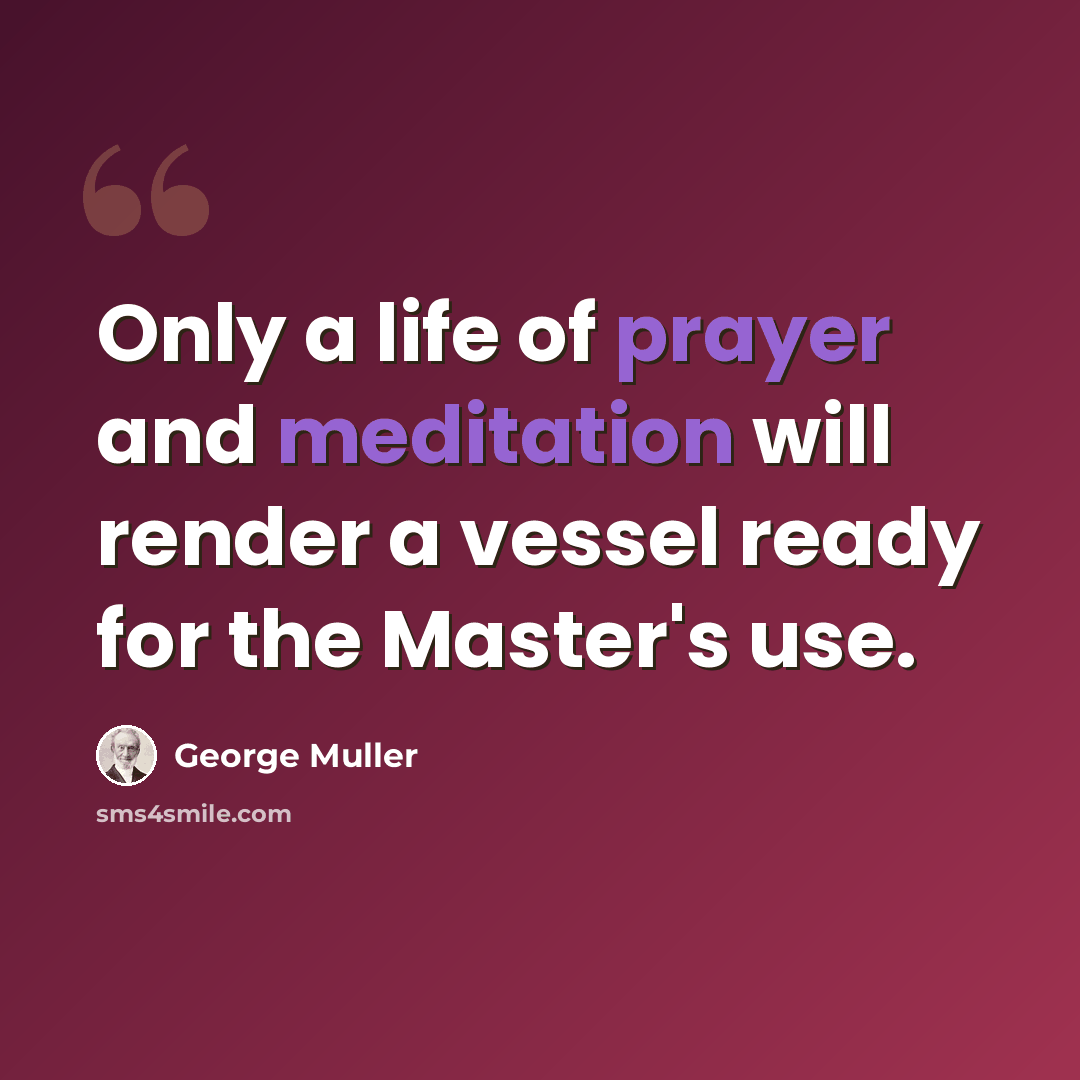 “Only a life of prayer and meditation will render a vessel ready for the Master's use.” quote by George Muller