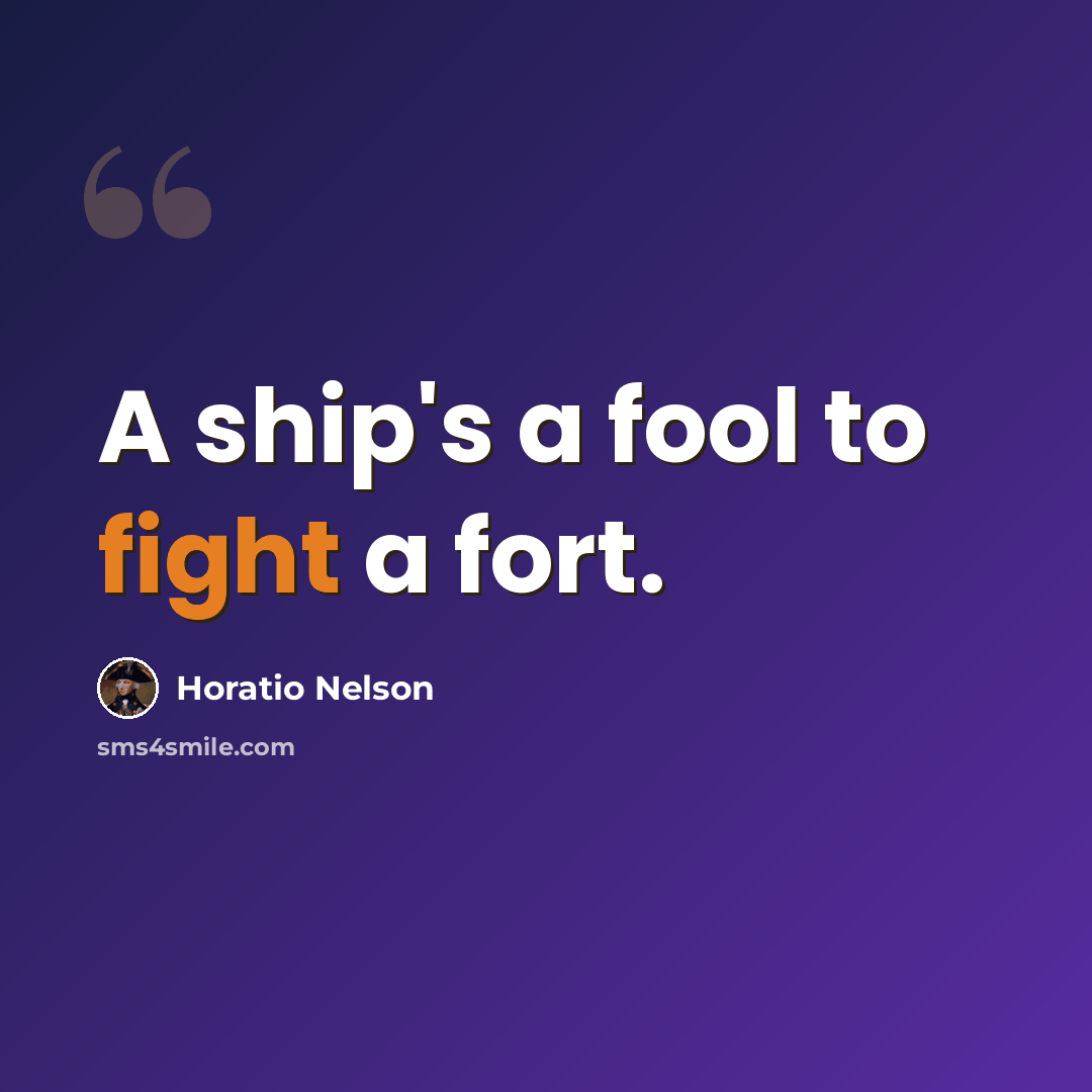 “A ship's a fool to fight a fort.” quote by Horatio Nelson