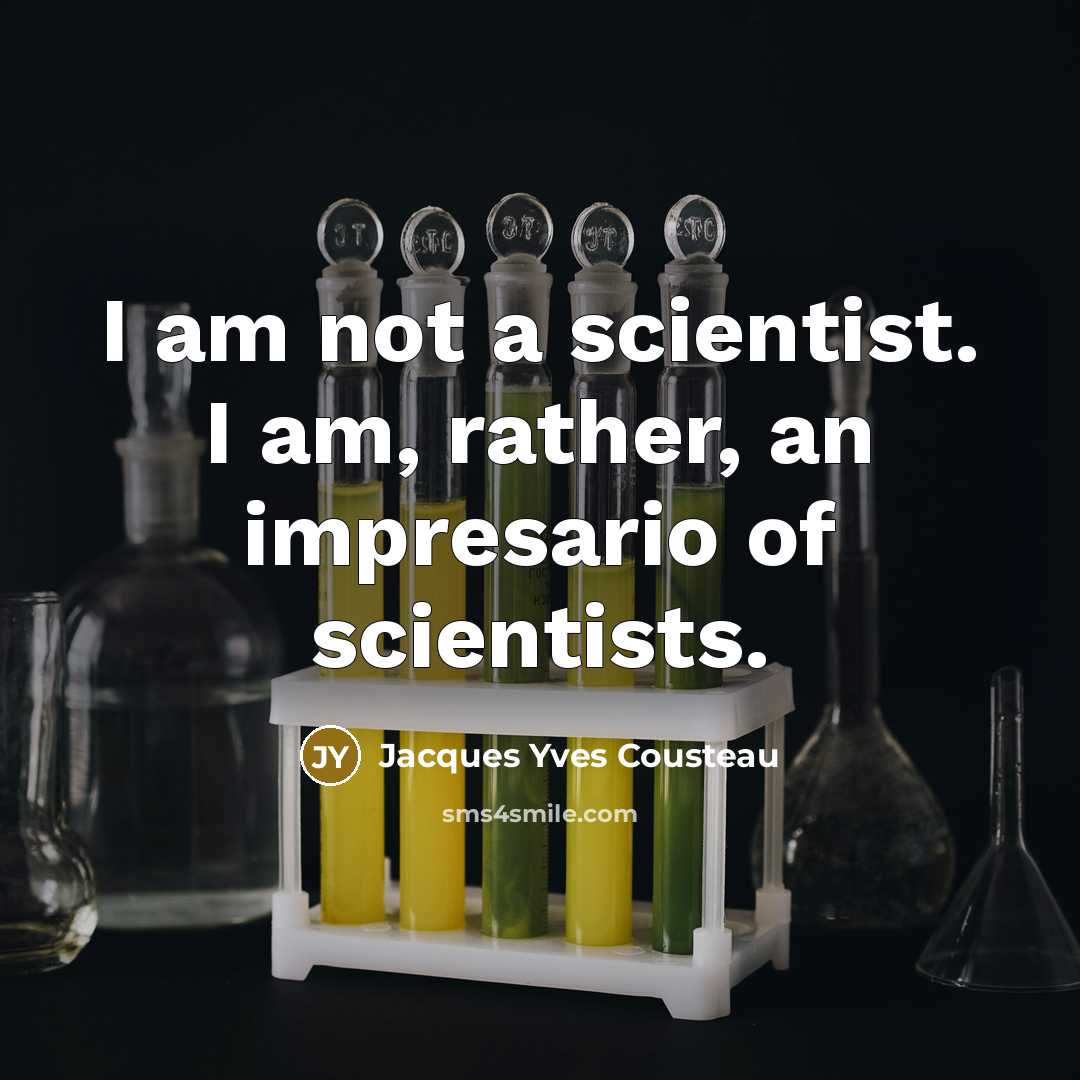 “I am not a scientist. I am, rather, an impresario of scientists.” quote by Jacques Yves Cousteau