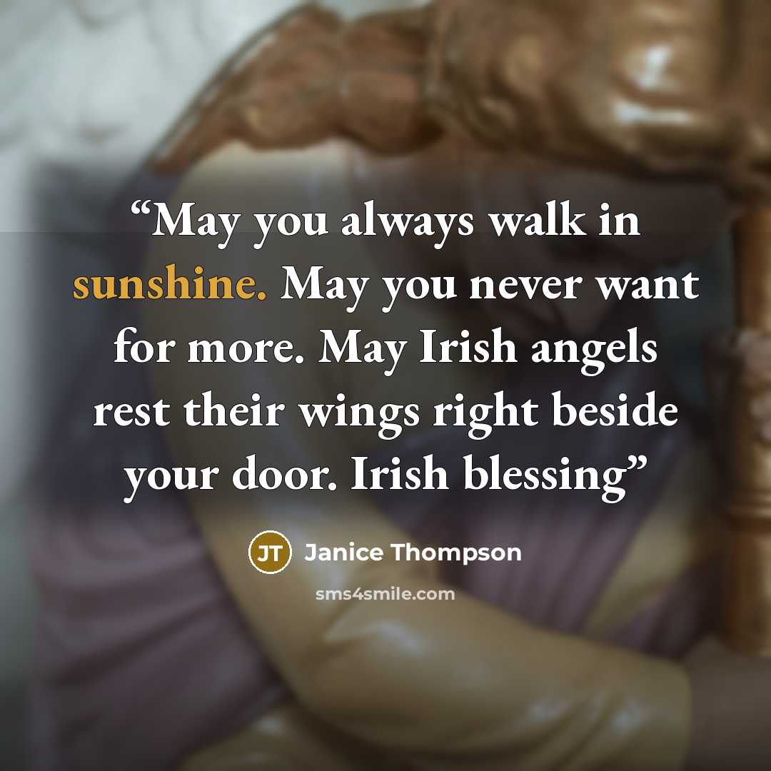 “May you always walk in sunshine. May you never want for more. May Irish angels rest their wings right beside your door. Irish blessing” quote by Janice Thompson