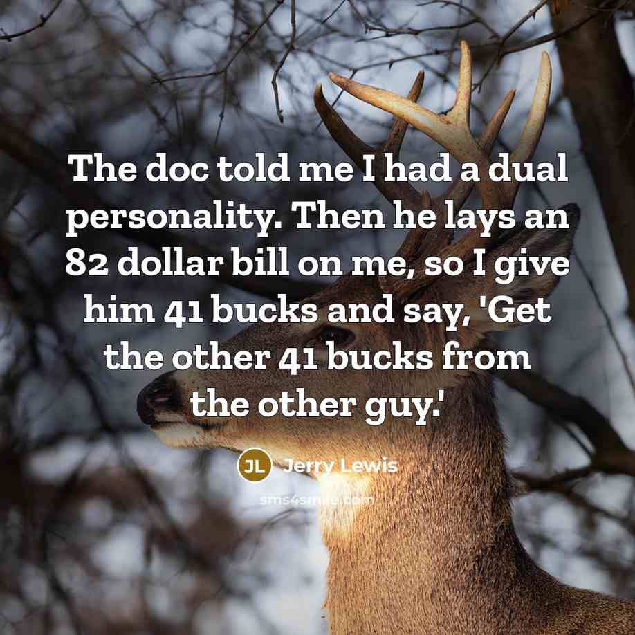 “The doc told me I had a dual personality. Then he lays an 82 dollar bill on me, so I give him 41 bucks and say, 'Get the other 41 bucks from the other guy.'” quote by Jerry Lewis