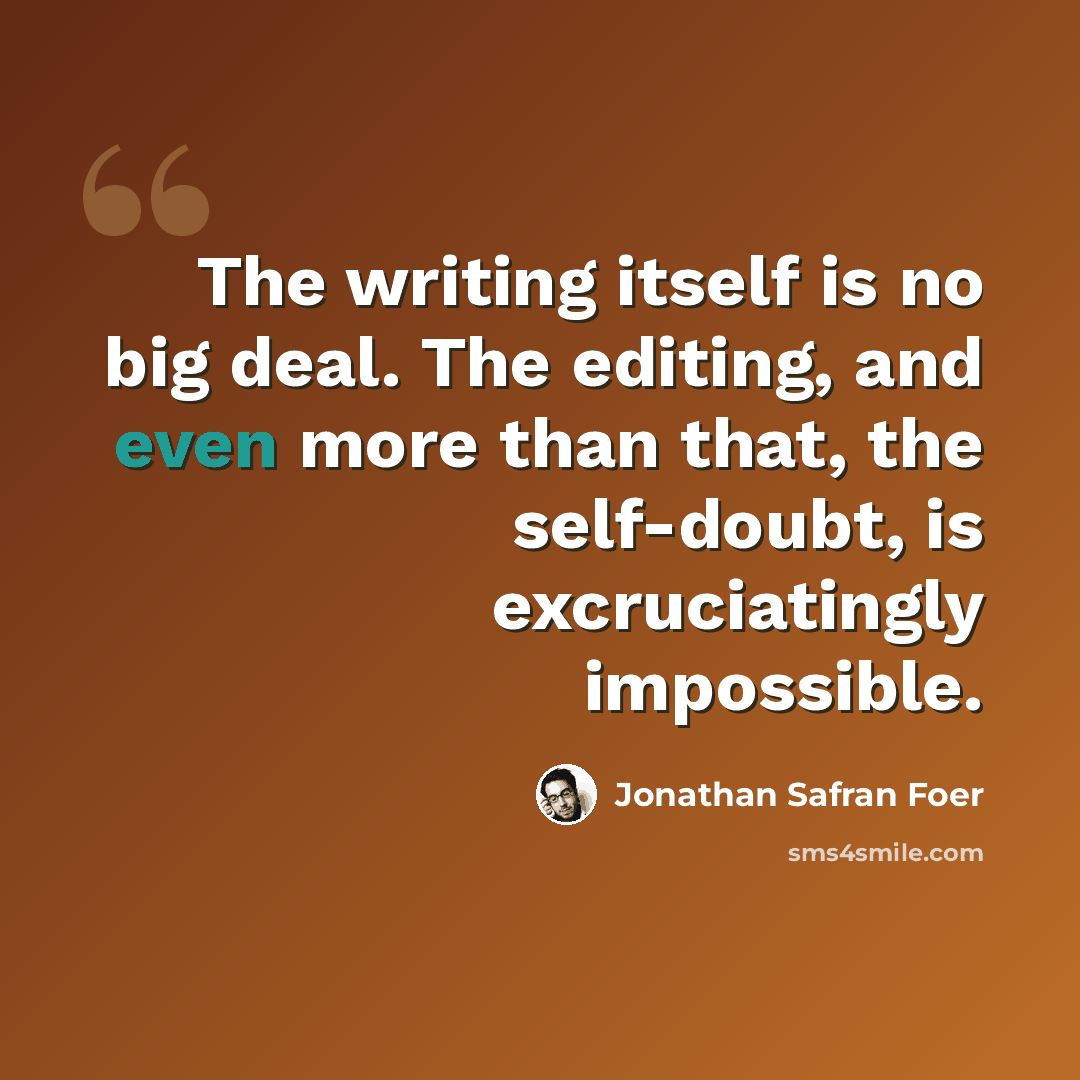 “The writing itself is no big deal. The editing, and even more than that, the self-doubt, is excruciatingly impossible.” quote by Jonathan Safran Foer
