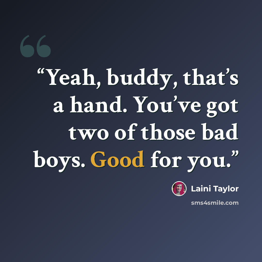 “Yeah, buddy, that’s a hand. You’ve got two of those bad boys. Good for you.” quote by Laini Taylor