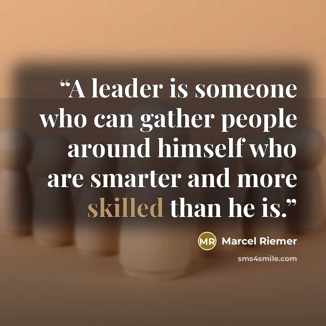“A leader is someone who can gather people around himself who are smarter and more skilled than he is.” quote by Marcel Riemer