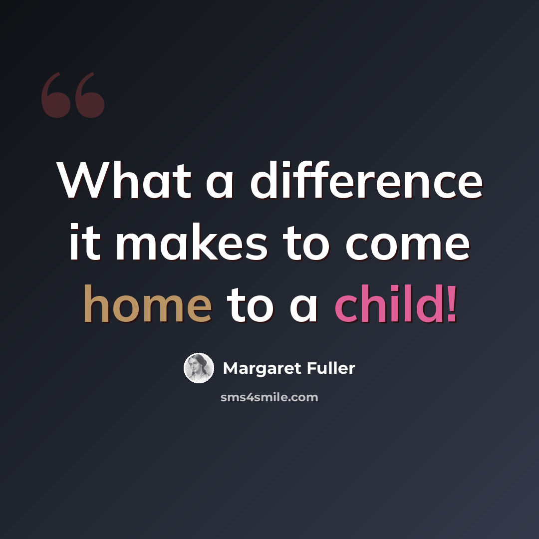 “What a difference it makes to come home to a child!” quote by Margaret Fuller
