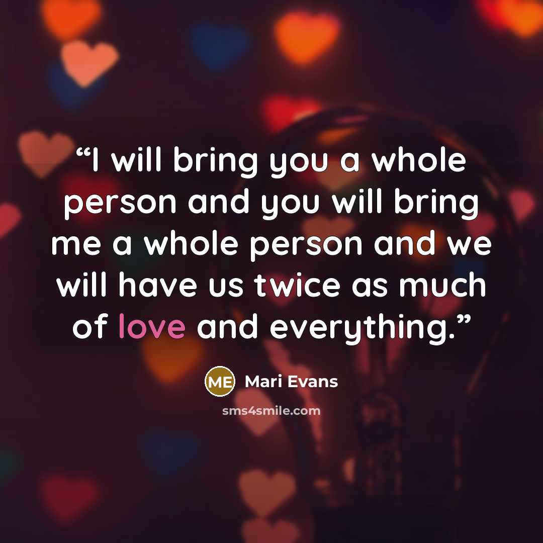 “I will bring you a whole person and you will bring me a whole person and we will have us twice as much of love and everything.” quote by Mari Evans