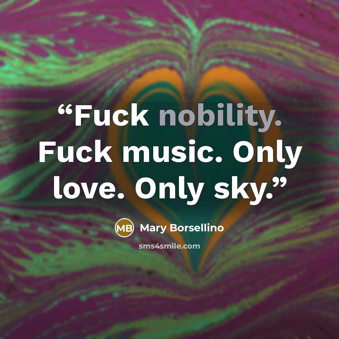“Fuck nobility. Fuck music. Only love. Only sky.” quote by Mary Borsellino