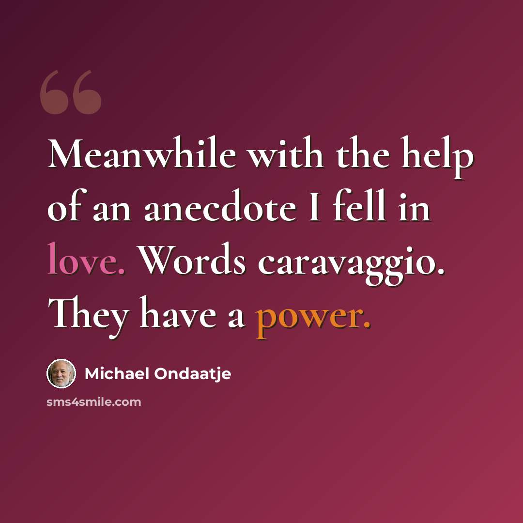 “Meanwhile with the help of an anecdote I fell in love. Words caravaggio. They have a power.” quote by Michael Ondaatje