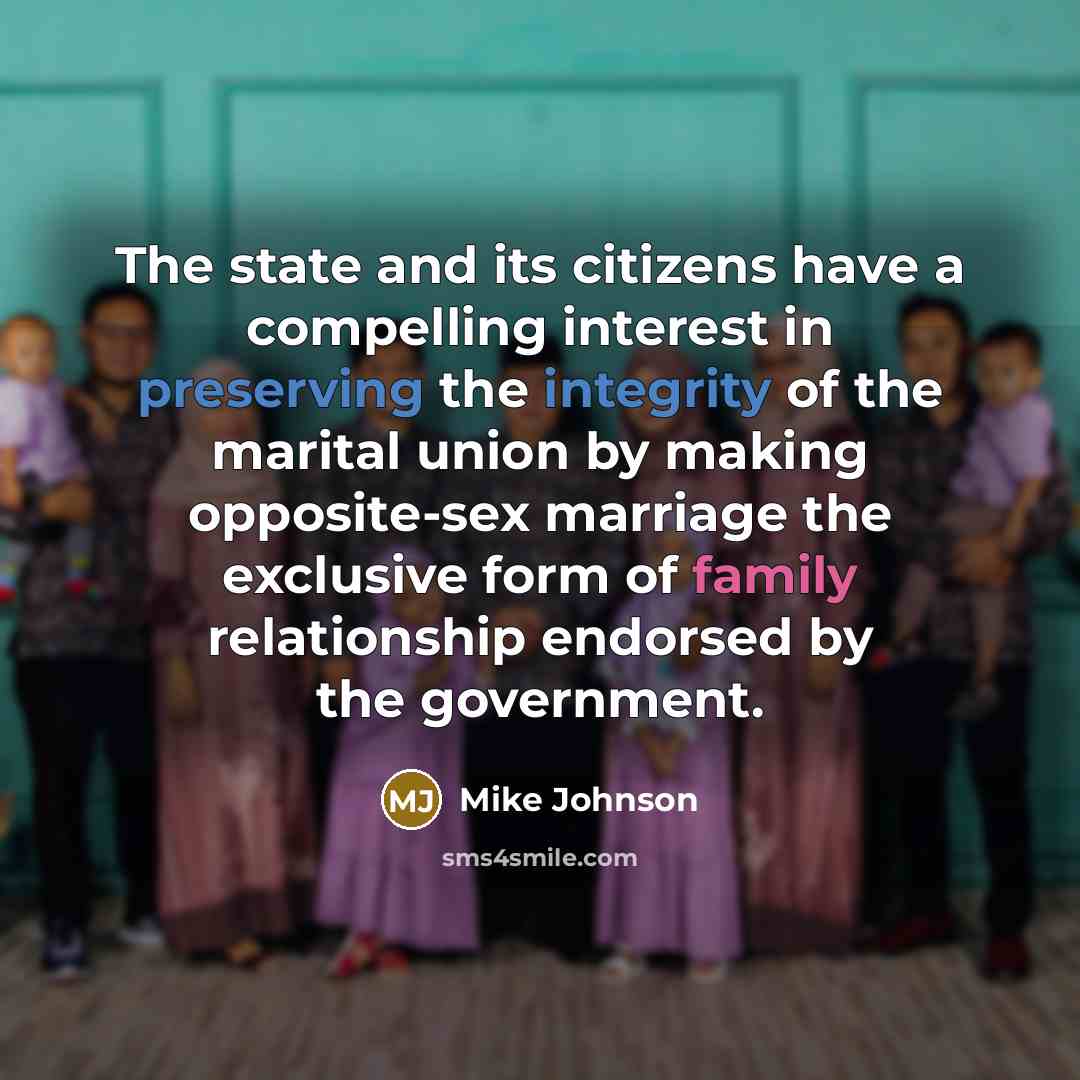 “The state and its citizens have a compelling interest in preserving the integrity of the marital union by making opposite-sex marriage the exclusive form of family relationship endorsed by the government.” quote by Mike Johnson