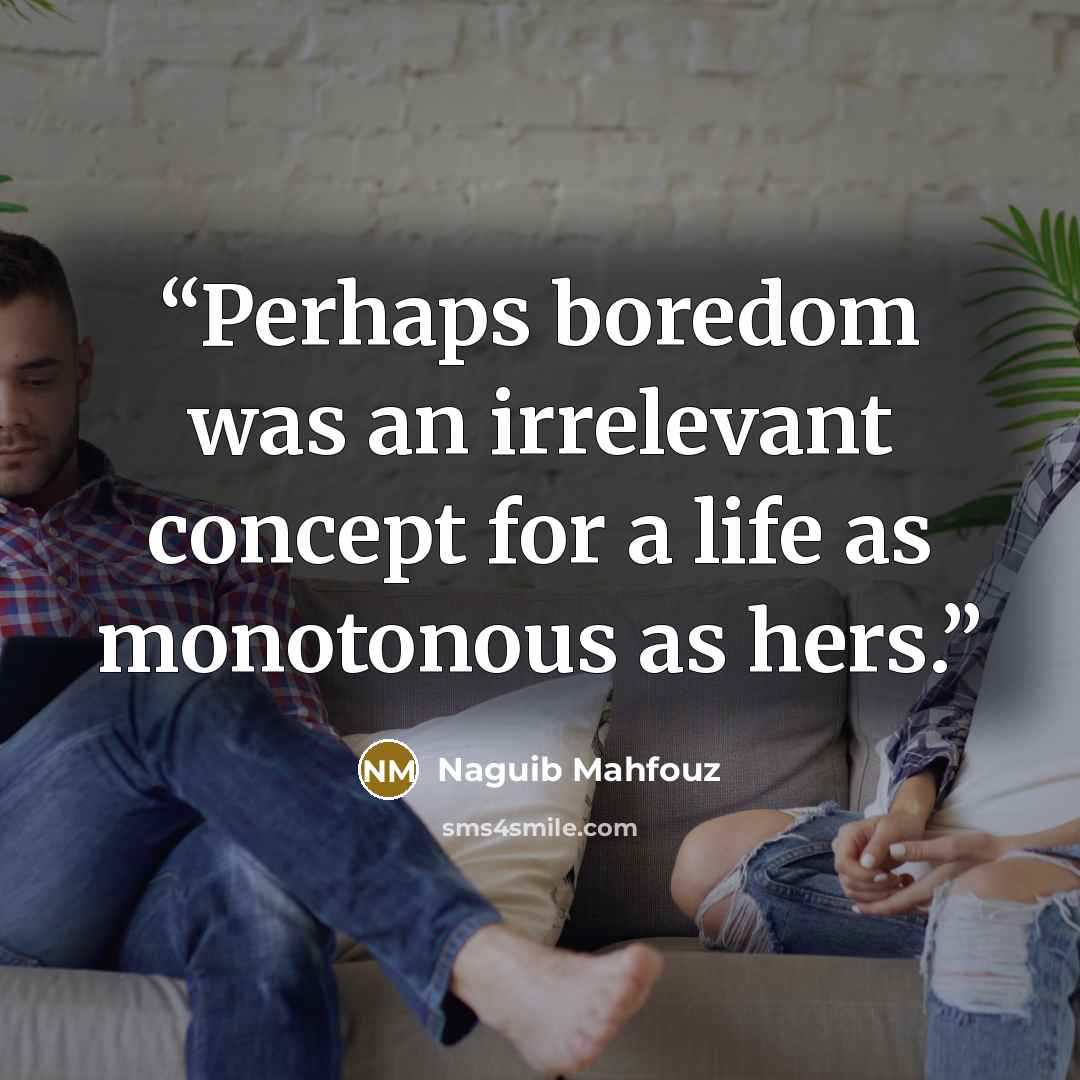 “Perhaps boredom was an irrelevant concept for a life as monotonous as hers.” quote by Naguib Mahfouz
