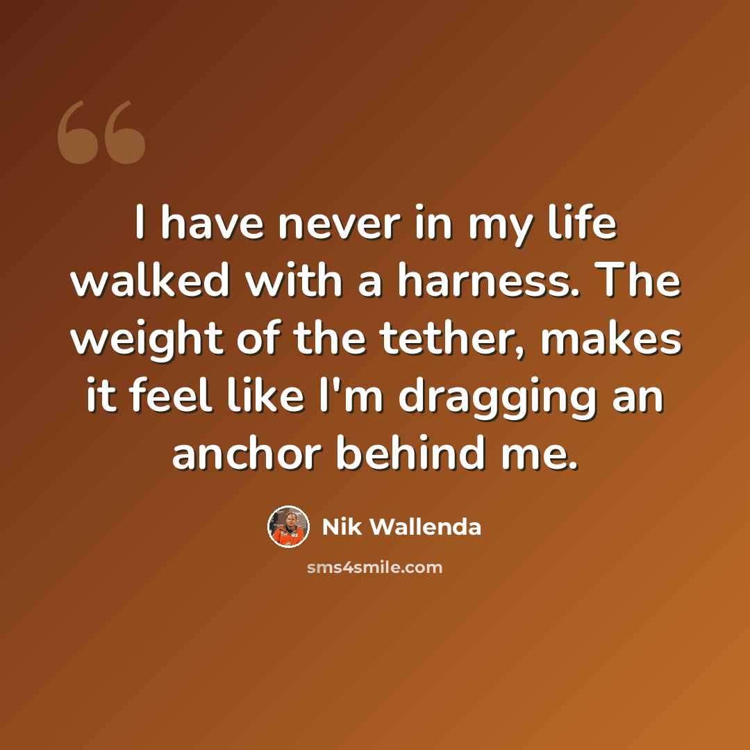 “I have never in my life walked with a harness. The weight of the tether, makes it feel like I'm dragging an anchor behind me.” quote by Nik Wallenda