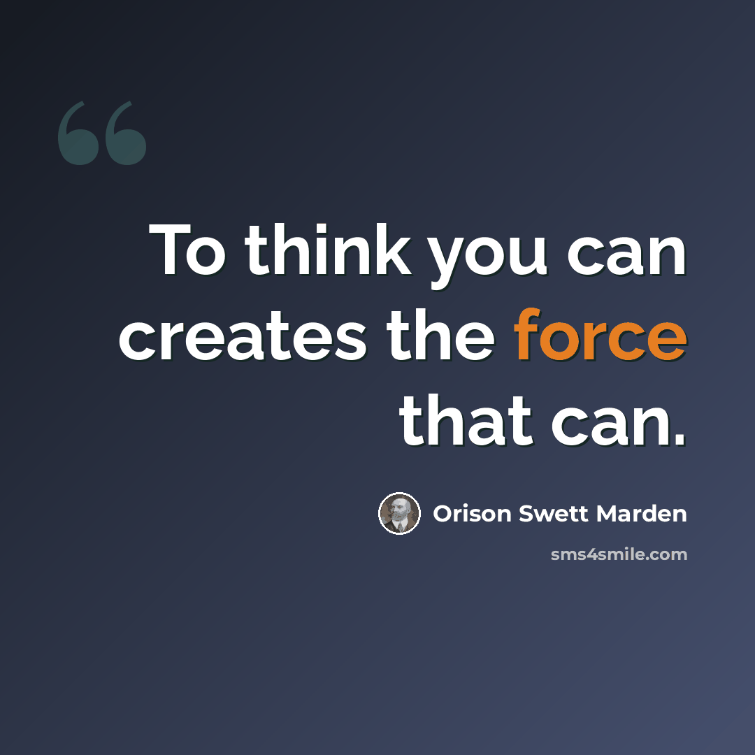 “To think you can creates the force that can.” quote by Orison Swett Marden